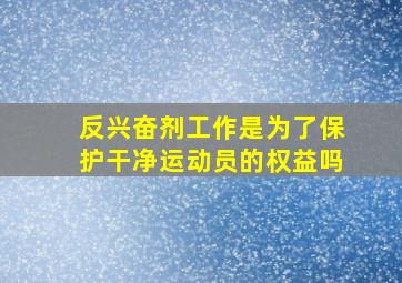 反兴奋剂工作是为了保护干净运动员的权益吗