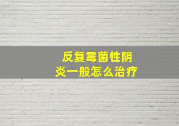 反复霉菌性阴炎一般怎么治疗