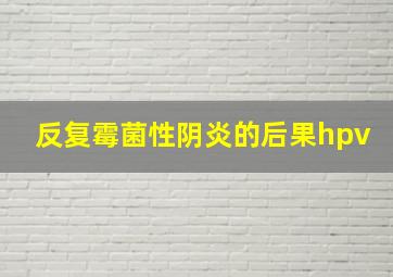 反复霉菌性阴炎的后果hpv