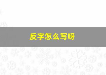 反字怎么写呀