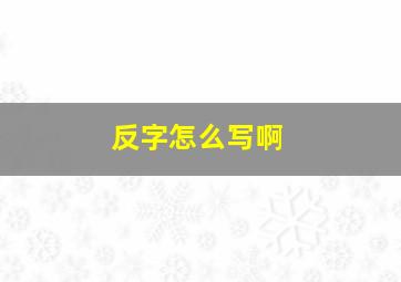 反字怎么写啊