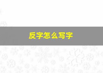 反字怎么写字