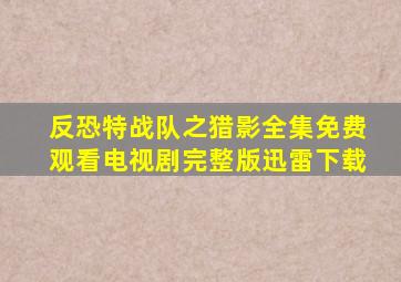 反恐特战队之猎影全集免费观看电视剧完整版迅雷下载