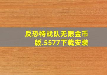 反恐特战队无限金币版.5577下载安装