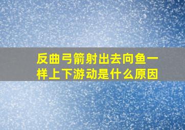 反曲弓箭射出去向鱼一样上下游动是什么原因