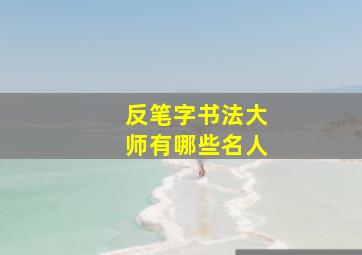 反笔字书法大师有哪些名人