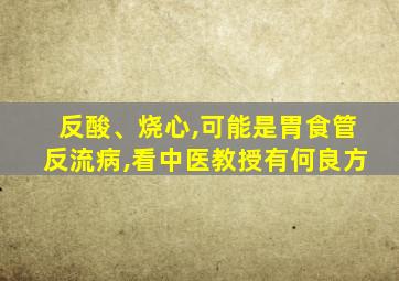 反酸、烧心,可能是胃食管反流病,看中医教授有何良方