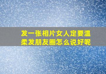 发一张相片女人定要温柔发朋友圈怎么说好呢