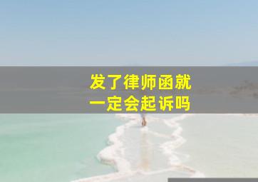 发了律师函就一定会起诉吗