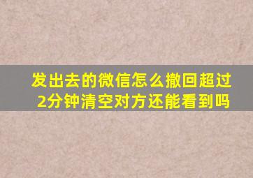 发出去的微信怎么撤回超过2分钟清空对方还能看到吗