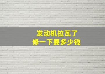 发动机拉瓦了修一下要多少钱