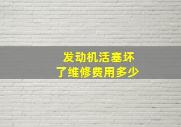 发动机活塞坏了维修费用多少