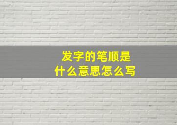 发字的笔顺是什么意思怎么写