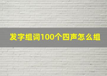 发字组词100个四声怎么组