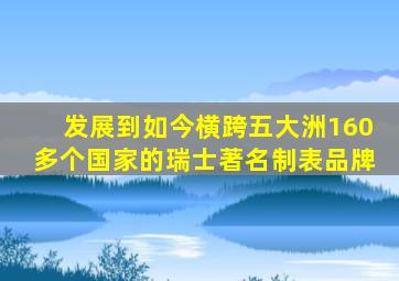 发展到如今横跨五大洲160多个国家的瑞士著名制表品牌