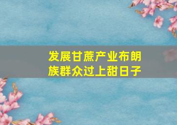 发展甘蔗产业布朗族群众过上甜日子