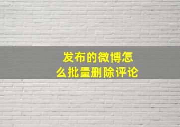 发布的微博怎么批量删除评论