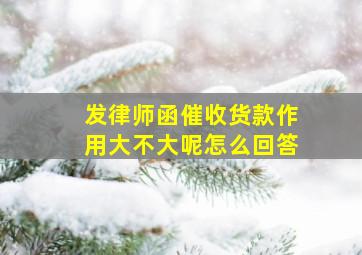 发律师函催收货款作用大不大呢怎么回答