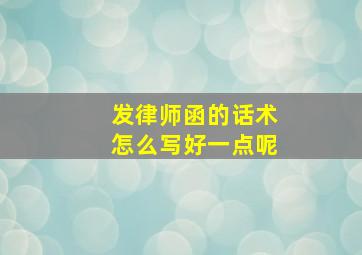 发律师函的话术怎么写好一点呢