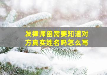 发律师函需要知道对方真实姓名吗怎么写