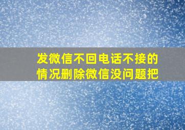 发微信不回电话不接的情况删除微信没问题把