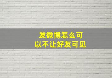 发微博怎么可以不让好友可见