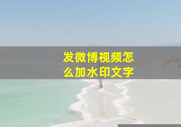 发微博视频怎么加水印文字