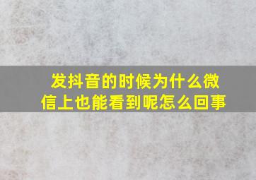 发抖音的时候为什么微信上也能看到呢怎么回事