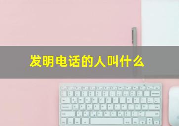 发明电话的人叫什么