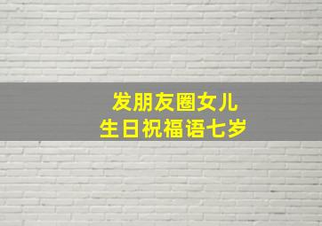 发朋友圈女儿生日祝福语七岁