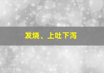 发烧、上吐下泻