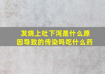 发烧上吐下泻是什么原因导致的传染吗吃什么药