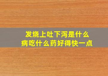 发烧上吐下泻是什么病吃什么药好得快一点