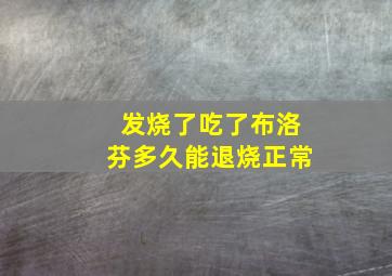 发烧了吃了布洛芬多久能退烧正常