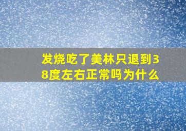 发烧吃了美林只退到38度左右正常吗为什么