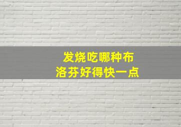 发烧吃哪种布洛芬好得快一点