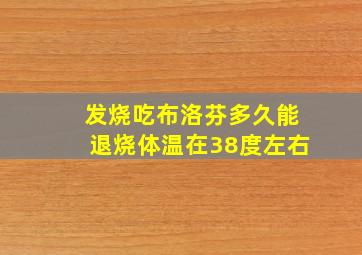 发烧吃布洛芬多久能退烧体温在38度左右