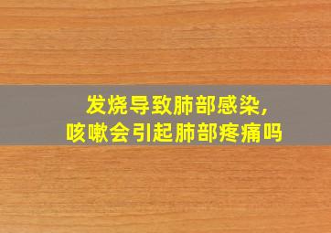 发烧导致肺部感染,咳嗽会引起肺部疼痛吗