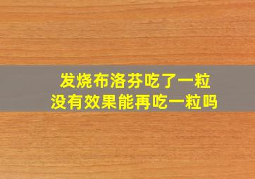 发烧布洛芬吃了一粒没有效果能再吃一粒吗