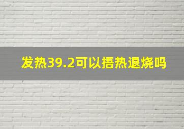 发热39.2可以捂热退烧吗