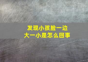 发现小孩脸一边大一小是怎么回事