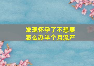 发现怀孕了不想要怎么办半个月流产