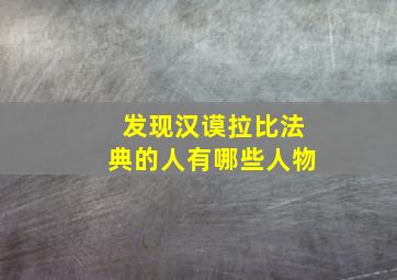 发现汉谟拉比法典的人有哪些人物