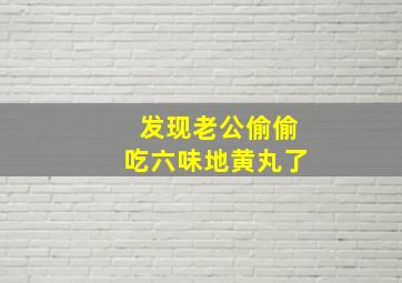 发现老公偷偷吃六味地黄丸了