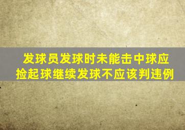 发球员发球时未能击中球应捡起球继续发球不应该判违例