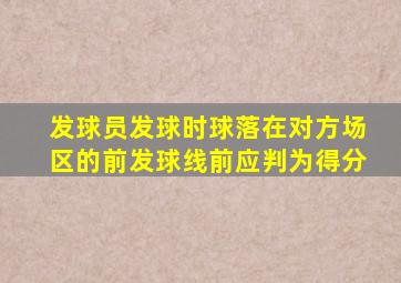 发球员发球时球落在对方场区的前发球线前应判为得分