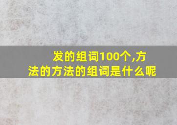 发的组词100个,方法的方法的组词是什么呢