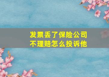 发票丢了保险公司不理赔怎么投诉他