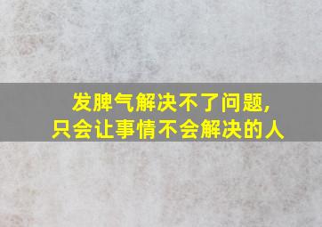 发脾气解决不了问题,只会让事情不会解决的人