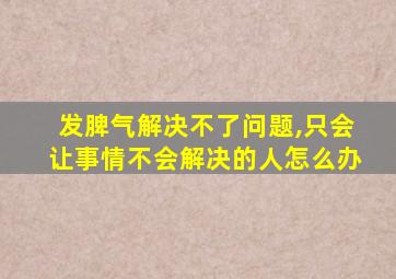 发脾气解决不了问题,只会让事情不会解决的人怎么办